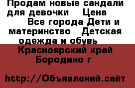 Продам новые сандали для девочки  › Цена ­ 3 500 - Все города Дети и материнство » Детская одежда и обувь   . Красноярский край,Бородино г.